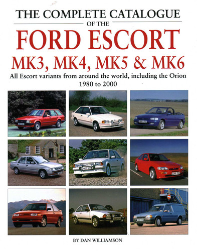 The Complete Catalogue of the Ford Escort Mk3, Mk4, Mk5 & Mk6: All Escort Variants from around the world, including the Orion, 1980-2000 (Complete Catalog) book cover by Dan Williamson