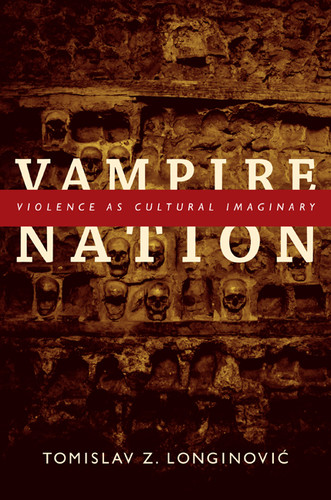 Vampire Nation: Violence as Cultural Imaginary book cover by Tomislav Z. Longinovic
