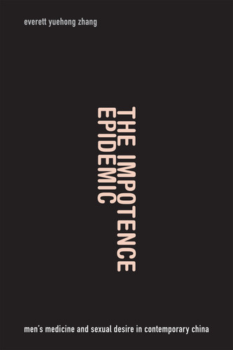 The Impotence Epidemic: Men's Medicine and Sexual Desire in Contemporary China (Critical Global Health: Evidence, Efficacy, Ethnography) book cover by Everett Yuehong Zhang