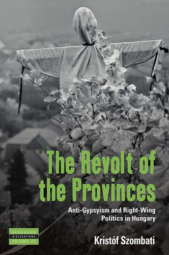 The Revolt of the Provinces: Anti-Gypsyism and Right-Wing Politics in Hungary (Dislocations #23) book cover by Kristóf Szombati