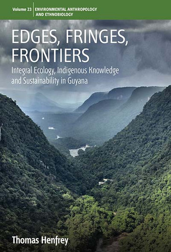 Edges, Fringes, Frontiers: Integral Ecology, Indigenous Knowledge and Sustainability in Guyana (Environmental Anthropology and Ethnobiology #23) book cover by Thomas Henfrey