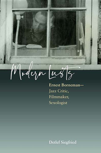 Modern Lusts: Ernest Borneman: Jazz Critic, Filmmaker, Sexologist book cover by Detlef Siegfried