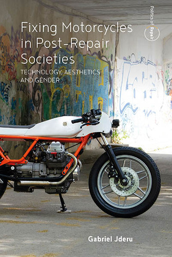 Fixing Motorcycles in Post-Repair Societies: Technology, Aesthetics and Gender (Politics of Repair #3) book cover by Gabriel Jderu