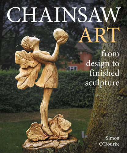 Chainsaw Art: from design to finished sculpture book cover by Simon O'Rourke