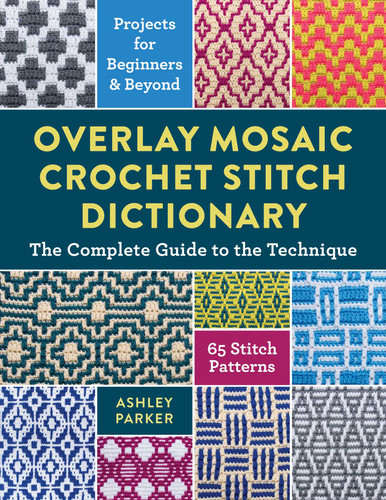Overlay Mosaic Crochet Stitch Dictionary: The Complete Guide to the Technique * 65 Stitch Patterns * Projects for Beginners and Beyond book cover by Ashley Parker