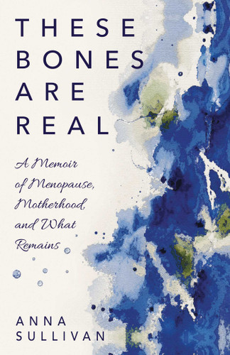 These Bones Are Real: A Memoir of Menopause, Motherhood, and What Remains book cover by Anna  Sullivan