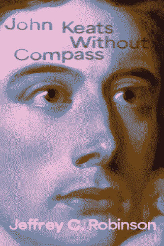John Keats Without Compass (Recencies Series: Research and Recovery in Twentieth-Century American Poetics) book cover by Jeffrey C. Robinson