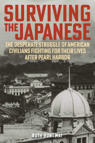 Surviving the Japanese: The Desperate Struggle of American Civilians Fighting for Their Lives after Pearl Harbor book cover by Ruth Hunt Mai