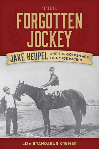 The Forgotten Jockey: Jake Heupel and the Golden Age of Horse Racing book cover by Lisa Brandabur Kremer