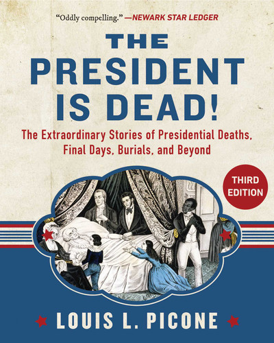 The President Is Dead!: The Extraordinary Stories of the Presidents Deaths, Final Days, Burials, and Beyond (Third Edition) book cover by Louis L. Picone