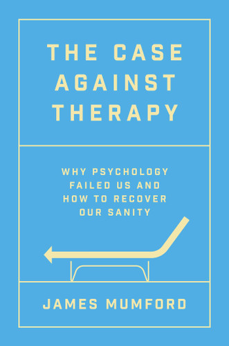 The Case Against Therapy: Why Psychology Failed Us and How to Recover Our Sanity book cover by James Mumford