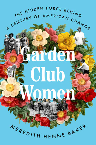 Garden Club Women: The Hidden Force Behind a Century of American Change book cover by Meredith Henne Baker