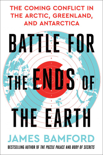 Battle for the Ends of the Earth: The Coming Conflict in the Arctic, Greenland, and Antarctica book cover by James Bamford
