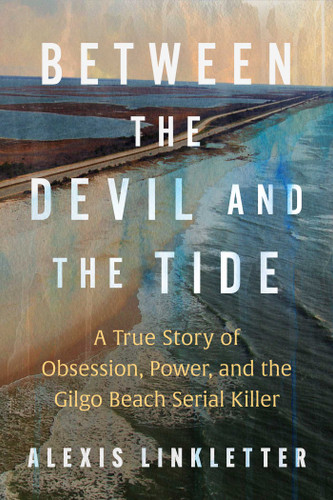 Between the Devil and the Tide: A True Story of Obsession, Power, and the Gilgo Beach Serial Killer book cover by Alexis Linkletter