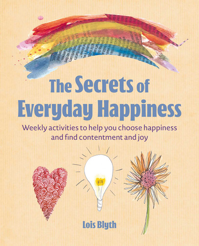 The Secrets of Everyday Happiness: Weekly activities to help you choose happiness and find contentment and joy book cover by Lois Blyth