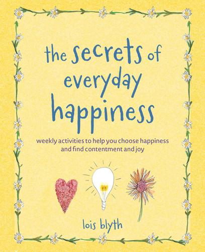 The Secrets of Everyday Happiness: Weekly activities to help you choose happiness and find contentment and joy book cover by Lois Blyth
