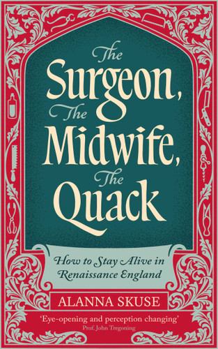The Surgeon, The Midwife, The Quack: How to Stay Alive in Renaissance England book cover by Alanna Skuse