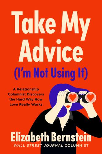 Take My Advice (I'm Not Using It): A Relationship Columnist Discovers the Hard Way How Love Really Works book cover by Elizabeth Bernstein