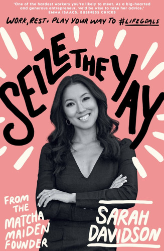 Seize the Yay: Work, rest and play your way to #lifegoals, from the Matcha Maiden Founder Sarah Davidson book cover by Sarah Davidson