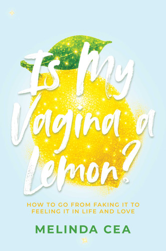 Is My Vagina a Lemon?: How to Go from Faking It to Feeling It in Life and Love book cover by Melinda Cea
