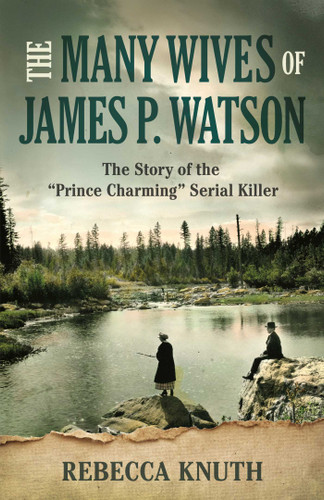 The Many Wives of James P. Watson: The Story of the "Prince Charming" Serial Killer book cover by Rebecca Knuth