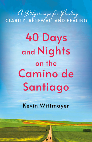 40 Days and Nights on the Camino de Santiago: A Pilgrimage for Finding Clarity, Renewal, and Healing book cover by Kevin Wittmayer