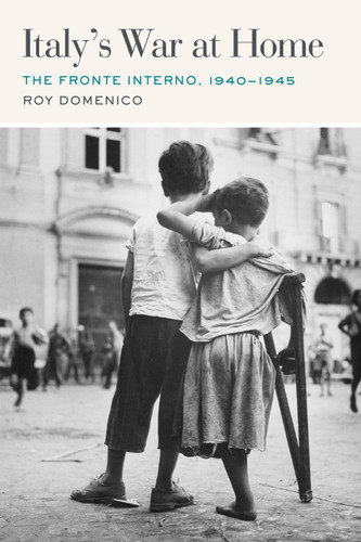 Italy’s War at Home: The Fronte Interno, 1940-1945 (World War II: The Global, Human, and Ethical Dimension) book cover by Roy Domenico