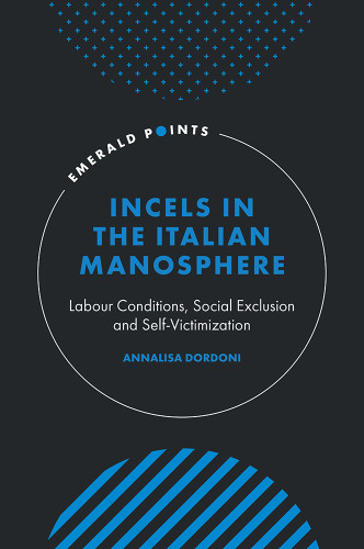 Incels in the Italian Manosphere: Labour Conditions, Social Exclusion and Self-Victimization (Emerald Points) book cover by Annalisa Dordoni