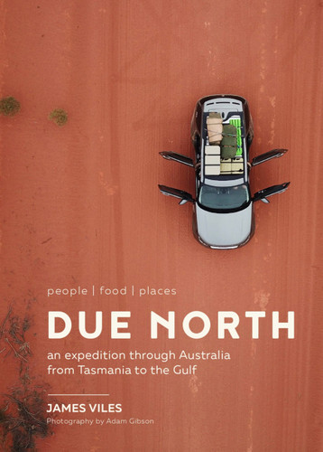 Due North: people | food | places - An expedition through Australia from Tasmania to the Gulf book cover by James Viles