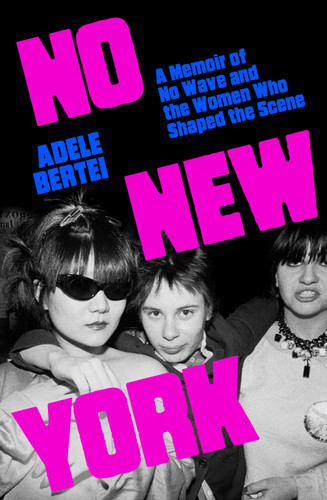 No New York: A Memoir of No Wave and the Women Who Shaped the Scene book cover by Adele Bertei