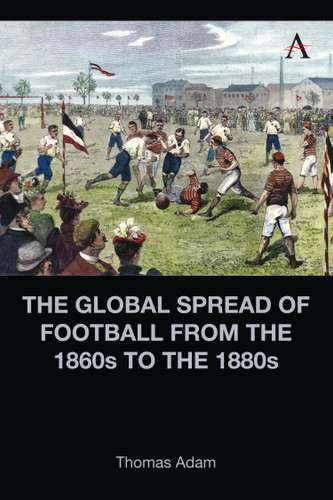 The Global Spread of Football from the 1860s to the 1880s (Anthem Intercultural Transfer Studies) book cover by Thomas Adam
