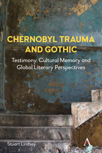 Chernobyl Trauma and Gothic: Testimony, Cultural Memory and Global Literary Perspectives (Anthem Studies in Gothic Literature #1) book cover by Stuart Lindsay