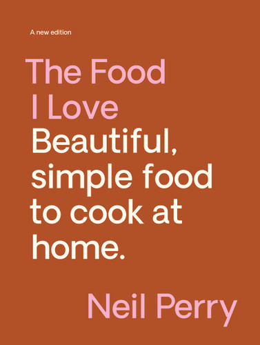 The Food I Love: Beautiful. simple food to cook at home. book cover by Neil Perry