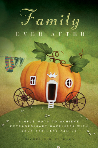 Family Ever After: Simple Ways To Achieve Extraordinary Happiness With Your Ordinary Family book cover by Michelle H. Packard