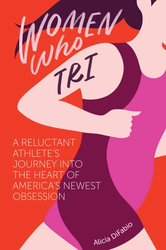 Women Who Tri: A Reluctant Athlete's Journey into the Heart of America's Newest Obsession: A Reluctant Athlete's Journey Into the Heart of America's Newest Obsession book cover by Alicia DiFabio