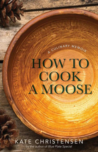 How to Cook a Moose: A Culinary Memoir book cover by Kate Christensen