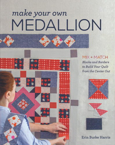 Make Your Own Medallion: Mix + Match Blocks and Borders to Build Your Quilt from the Center Out book cover by Erin Burke Harris