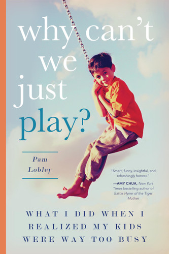 Why Can't We Just Play?: What I Did When I Realized My Kids Were Way Too Busy book cover by Pam Lobley