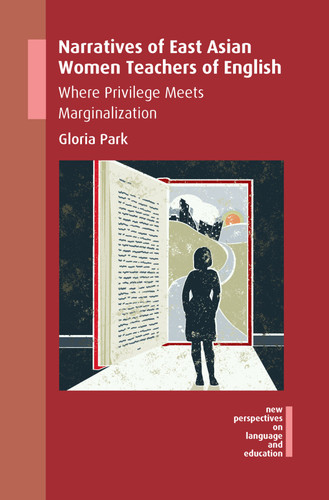 Narratives of East Asian Women Teachers of English: Where Privilege Meets Marginalization (New Perspectives on Language and Education #57) book cover by Gloria Park