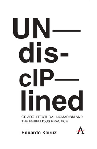 Undisciplined: Of Architectural Nomadism and the Rebellious Practice book cover by Eduardo Kairuz