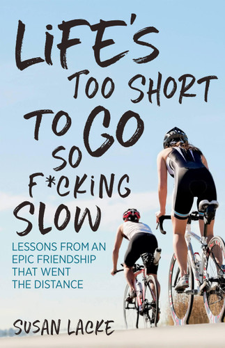 Life's Too Short to Go So F*cking Slow: Lessons from an Epic Friendship that Went the Distance: Lessons from an Epic Friendship That Went the Distance book cover by Susan Lacke