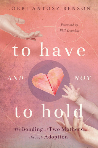 To Have and Not to Hold: The Bonding of Two Mothers through Adoption book cover by Lorri Antosz Benson