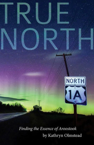 True North: Finding the Essence of Aroostook book cover by Kathryn Olmstead