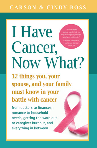 I Have Cancer, Now What?: 12 Things You, Your Spouse, and Your Family Must Know in Your Battle with Cancer from Doctors to Finances, Romance to Household Needs, Getting the Word Out to Caregiver Burnout and Everything In between book cover by Carson Boss, Cindy Boss