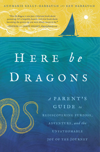 Here Be Dragons: A Parent’s Guide to Rediscovering Purpose, Adventure, and the Unfathomable Joy of the Journey book cover by Annmarie Kelly-Harbaugh, Ken Harbaugh