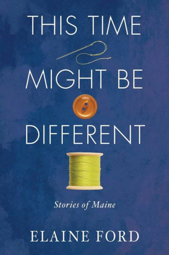 This Time Might Be Different: Stories of Maine book cover by Elaine Ford