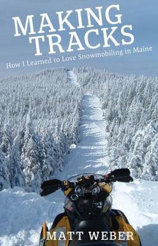 Making Tracks: How I Learned to Love Snowmobiling in Maine book cover by Matt Weber