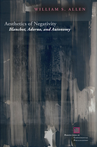 Aesthetics of Negativity: Blanchot, Adorno, and Autonomy (Perspectives in Continental Philosophy) book cover by William S. Allen