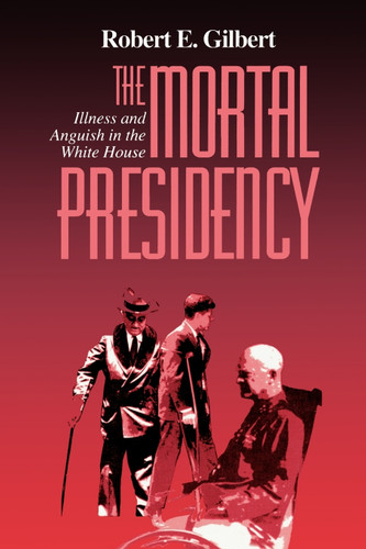 The Mortal Presidency: Illness and Anguish in the White House book cover by Robert E. Gilbert