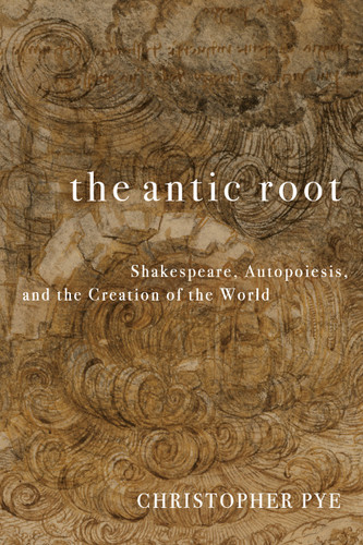 The Antic Root: Shakespeare, Autopoiesis, and the Creation of the World book cover by Christopher Pye